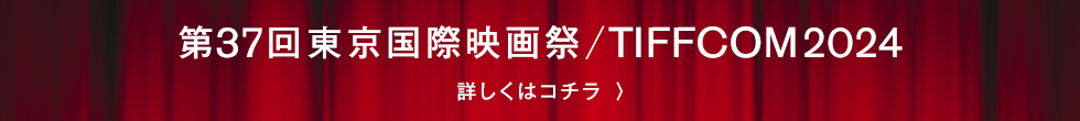 第37回東京国際映画祭／TIFFCOM2024 詳しくはコチラ