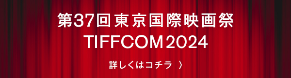 第37回東京国際映画祭／TIFFCOM2024 詳しくはコチラ